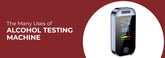 The Many Uses of Alcohol Testing Machine: A Key Tool for Safety and Responsibility